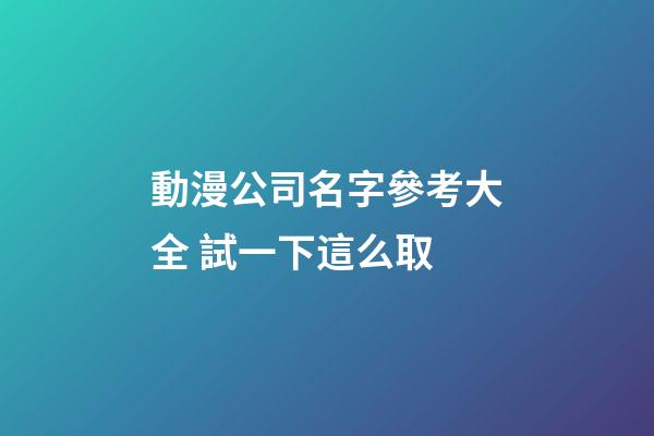 動漫公司名字參考大全 試一下這么取-第1張-公司起名-玄機派
